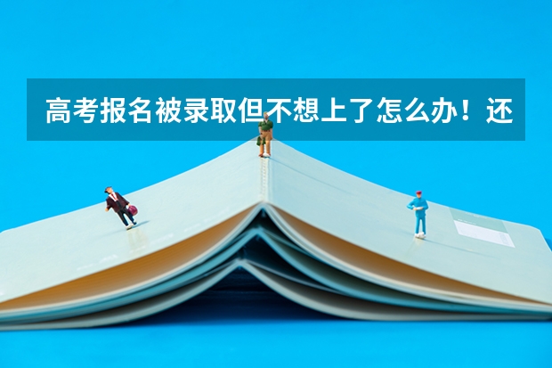 高考报名被录取但不想上了怎么办！还能报其他学校吗 我现在哭的心都有了！忘各位朋友帮忙指点一下！