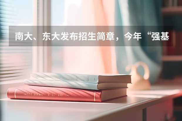 南大、东大发布招生简章，今年“强基计划”有何新变化？ 强基39所高校名单
