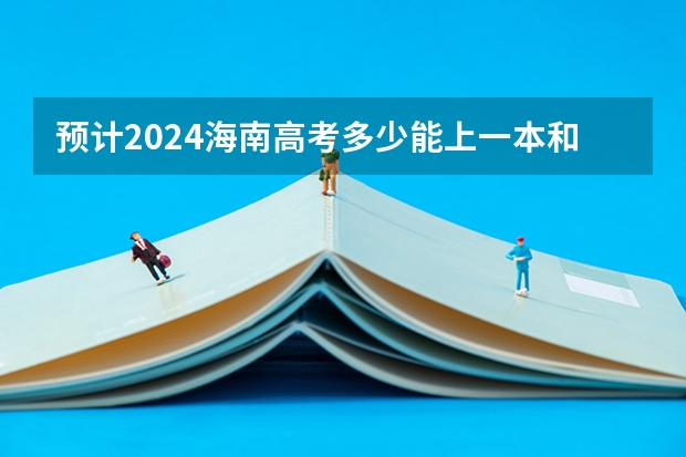 预计2024海南高考多少能上一本和二本 录取分数线预测