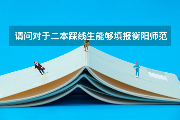 请问对于二本踩线生能够填报衡阳师范学院吗？还有在一志愿上填省内还是省外？是冲还是稳