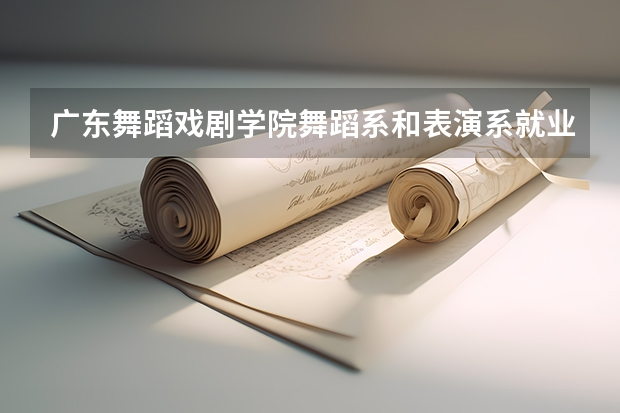 广东舞蹈戏剧学院舞蹈系和表演系就业方向 广二师舞蹈系分数线