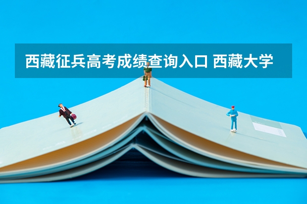 西藏征兵高考成绩查询入口 西藏大学今年啥时候征兵报名