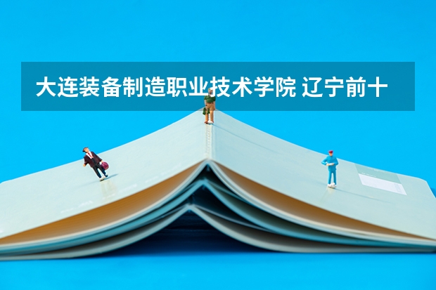 大连装备制造职业技术学院 辽宁前十专科学校