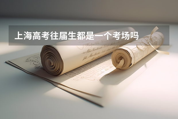 上海高考往届生都是一个考场吗