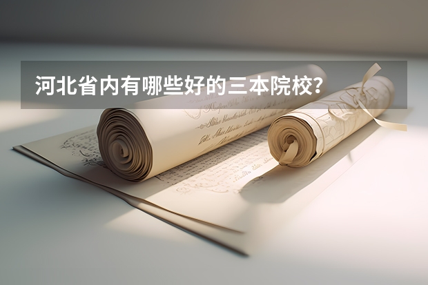 河北省内有哪些好的三本院校？