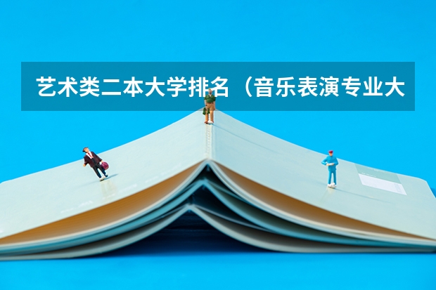 艺术类二本大学排名（音乐表演专业大学排名）