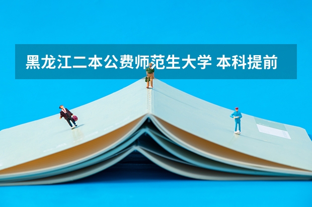 黑龙江二本公费师范生大学 本科提前批是一本还是二本？