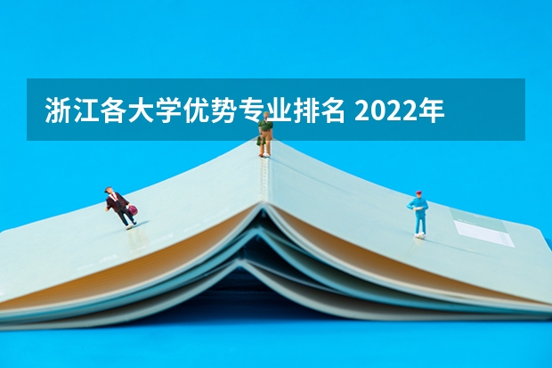 浙江各大学优势专业排名 2022年浙江大学四大王牌专业是什么