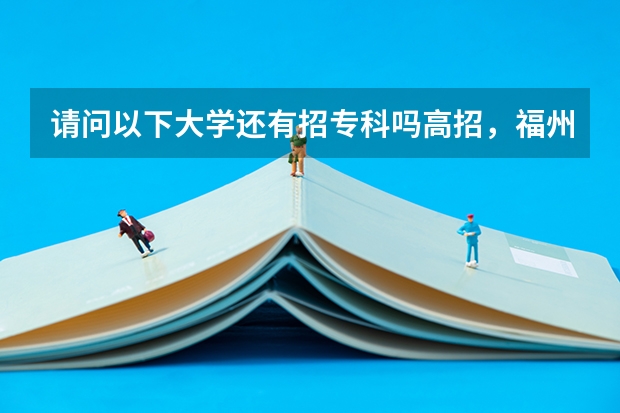 请问以下大学还有招专科吗高招，福州大学，厦门集美，闽江学院，师范大学。有的话分数线大概多少！