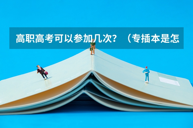 高职高考可以参加几次？（专插本是怎样一个过程？）