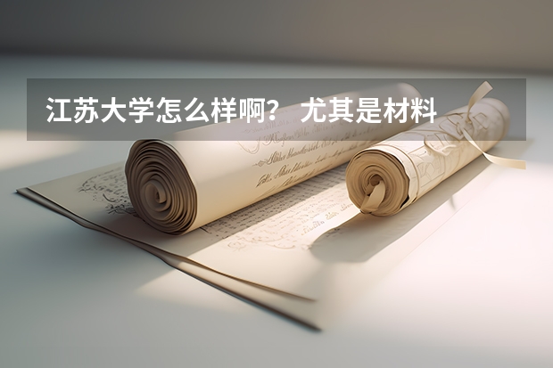 江苏大学怎么样啊？ 尤其是材料