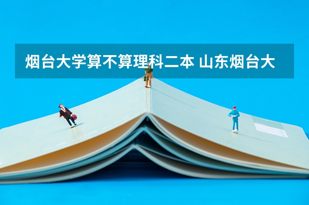 烟台大学算不算理科二本 山东烟台大学是一本还是二本