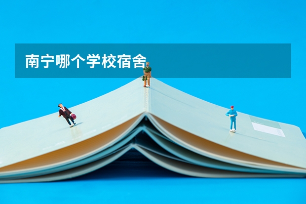 南宁哪个学校宿舍