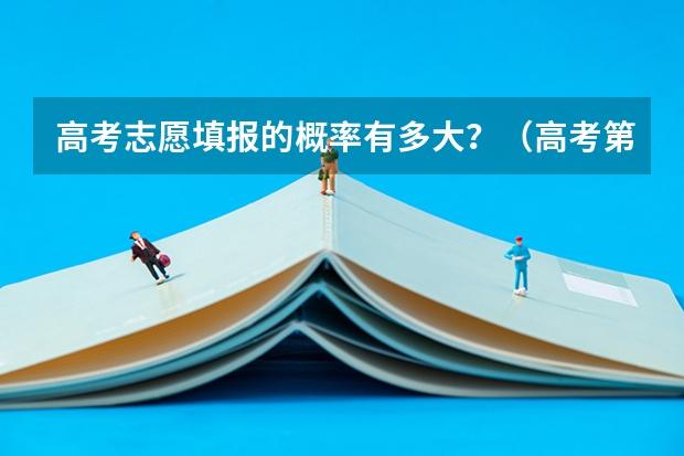 高考志愿填报的概率有多大？（高考第三第四志愿录取的几率有多大）