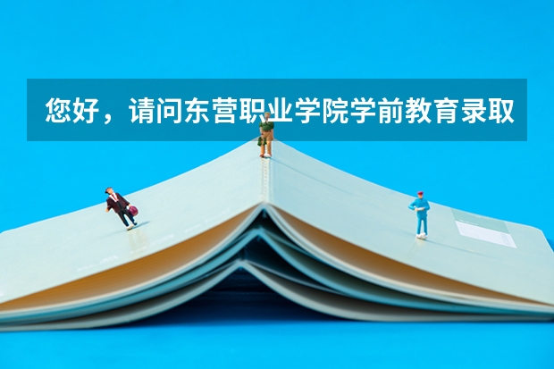 您好，请问东营职业学院学前教育录取分数线是多少？