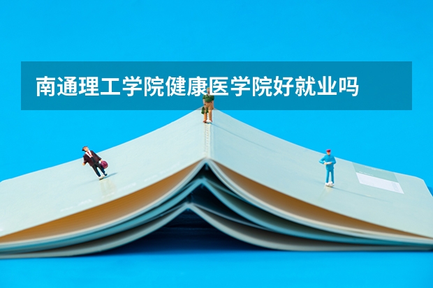 南通理工学院健康医学院好就业吗