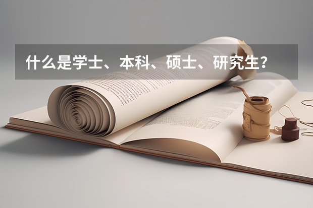 什么是学士、本科、硕士、研究生？