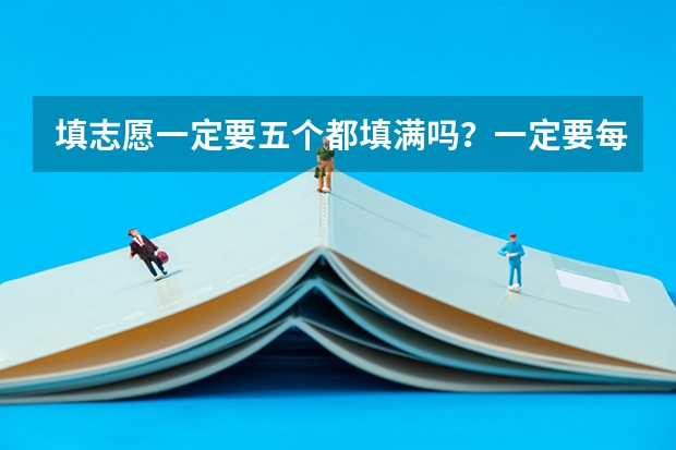 填志愿一定要五个都填满吗？一定要每个学校都选五个专业吗？