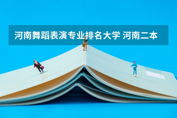 河南舞蹈表演专业排名大学 河南二本艺术类大学排名