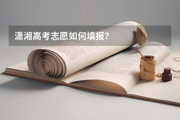 潇湘高考志愿如何填报？