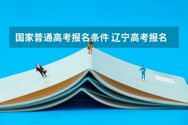 国家普通高考报名条件 辽宁高考报名条件及要求