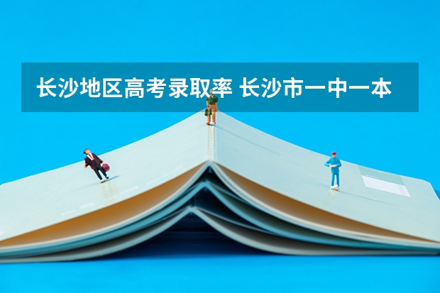 长沙地区高考录取率 长沙市一中一本率