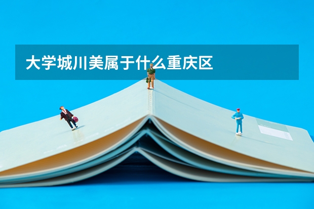大学城川美属于什么重庆区