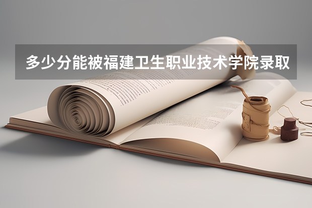 多少分能被福建卫生职业技术学院录取