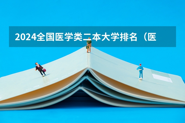 2024全国医学类二本大学排名（医科大学全国排名前十）
