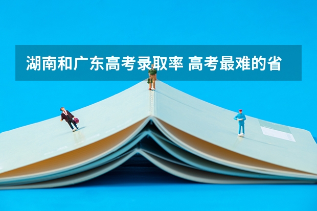 湖南和广东高考录取率 高考最难的省份排名
