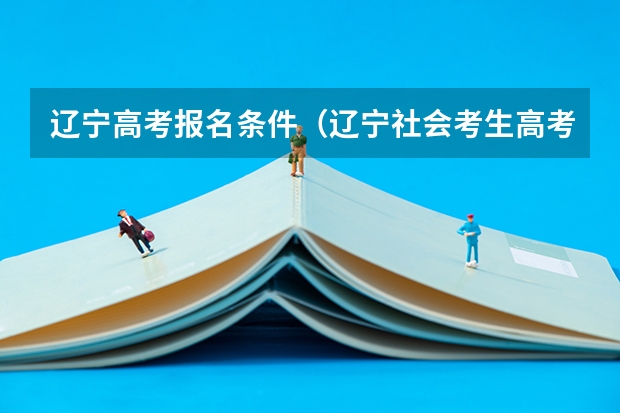辽宁高考报名条件（辽宁社会考生高考报名条件）