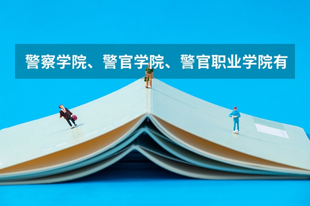 警察学院、警官学院、警官职业学院有什么区别