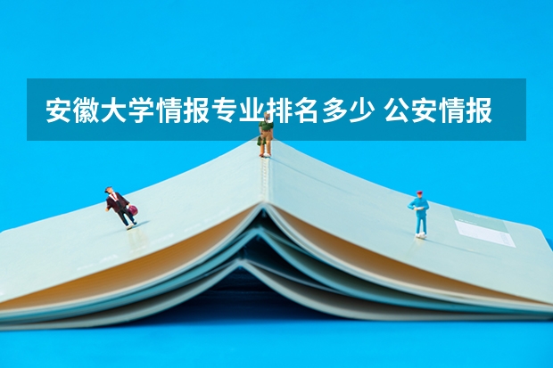安徽大学情报专业排名多少 公安情报学专业就业方向与就业前景怎么样