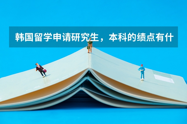 韩国留学申请研究生，本科的绩点有什么要求？