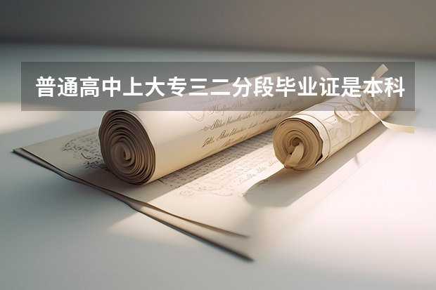 普通高中上大专三二分段毕业证是本科吗？