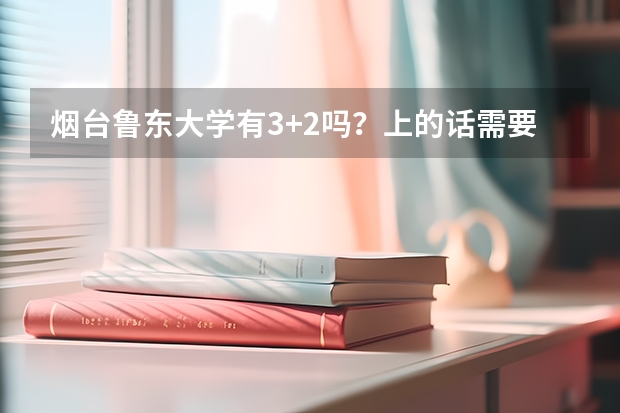 烟台鲁东大学有3+2吗？上的话需要什么条件，怎么报名？