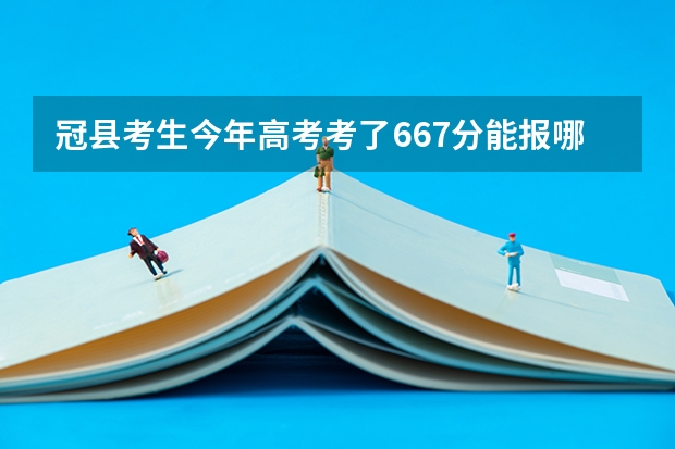 冠县考生今年高考考了667分能报哪里