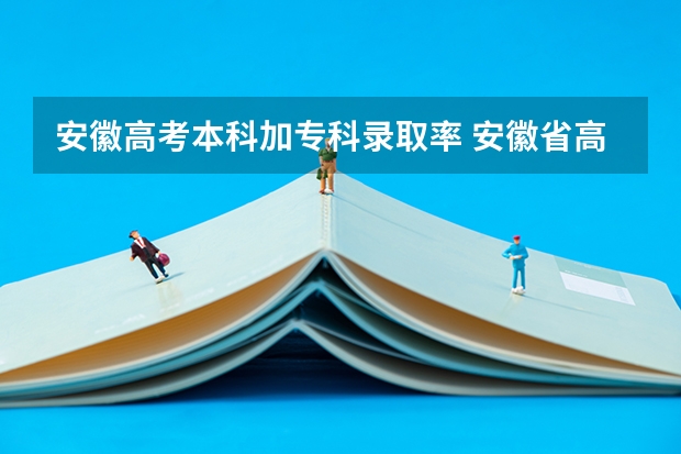 安徽高考本科加专科录取率 安徽省高考一本录取率
