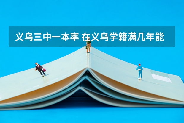义乌三中一本率 在义乌学籍满几年能参加高考？