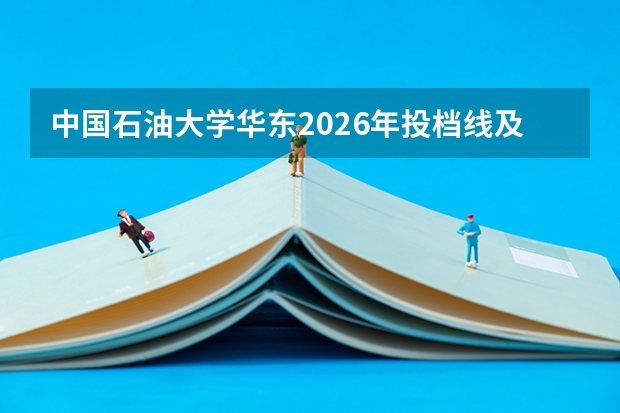 中国石油大学华东2026年投档线及位次，新生入学准备与手续