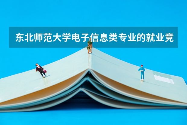 东北师范大学电子信息类专业的就业竞争力，行业认可度分析