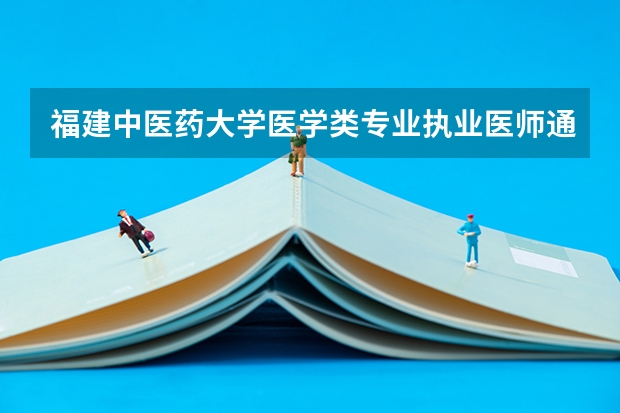 福建中医药大学医学类专业执业医师通过率，附属医院实习