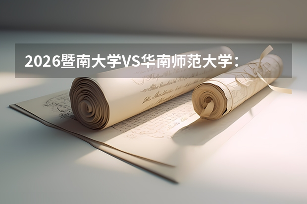 2026暨南大学VS华南师范大学：广东高校怎么选？录取分、专业、校园环境