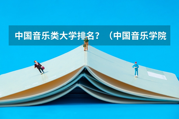 中国音乐类大学排名？（中国音乐学院排名）