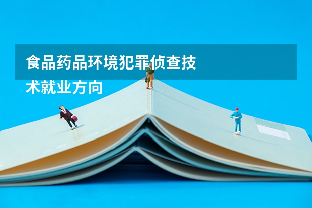 食品药品环境犯罪侦查技
术就业方向和前景