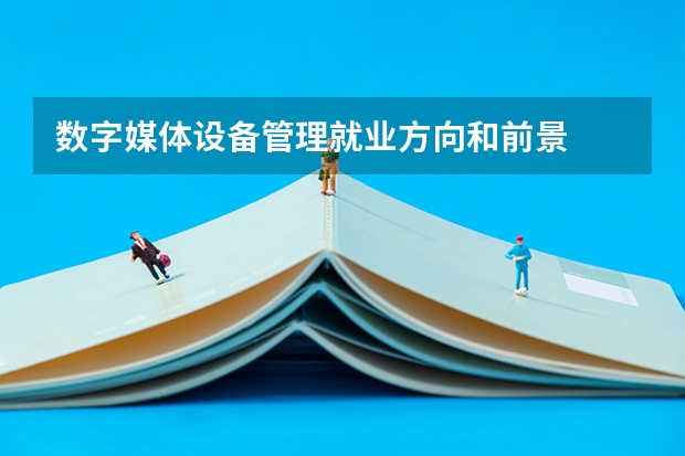 数字媒体设备管理就业方向和前景