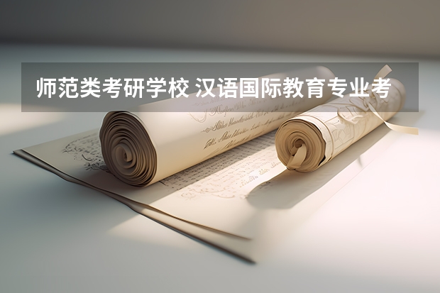 师范类考研学校 汉语国际教育专业考研学校排名 学前教育专业考研院校排名