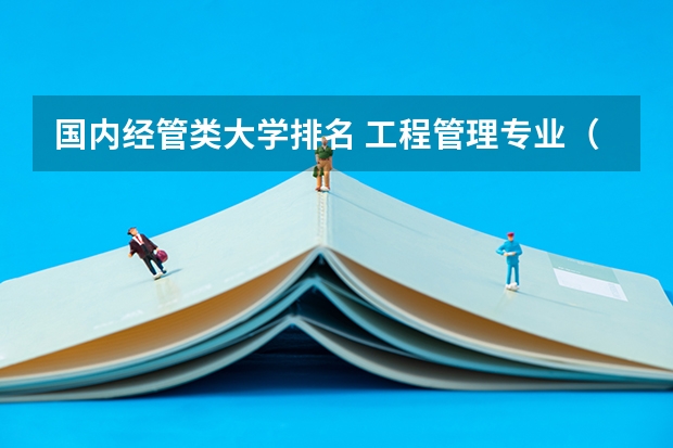 国内经管类大学排名 工程管理专业（考研）高校排名 管理类专业大学排行榜