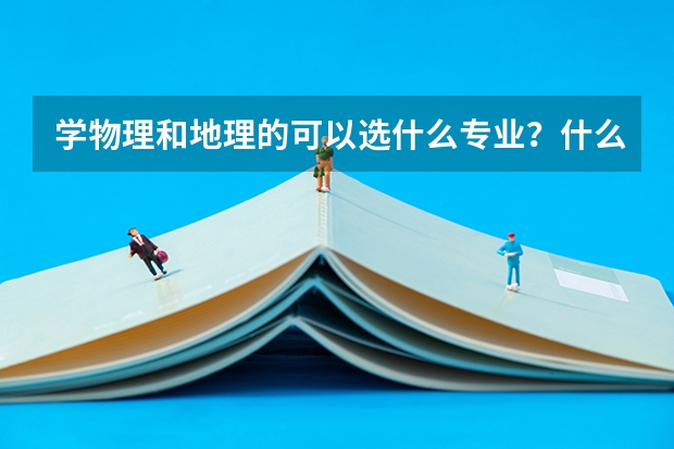 学物理和地理的可以选什么专业？什么大学？