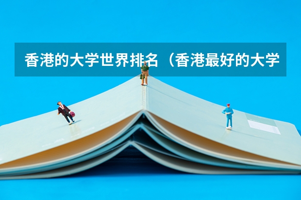 香港的大学世界排名（香港最好的大学排名榜）